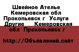 Швейное Ателье - Кемеровская обл., Прокопьевск г. Услуги » Другие   . Кемеровская обл.,Прокопьевск г.